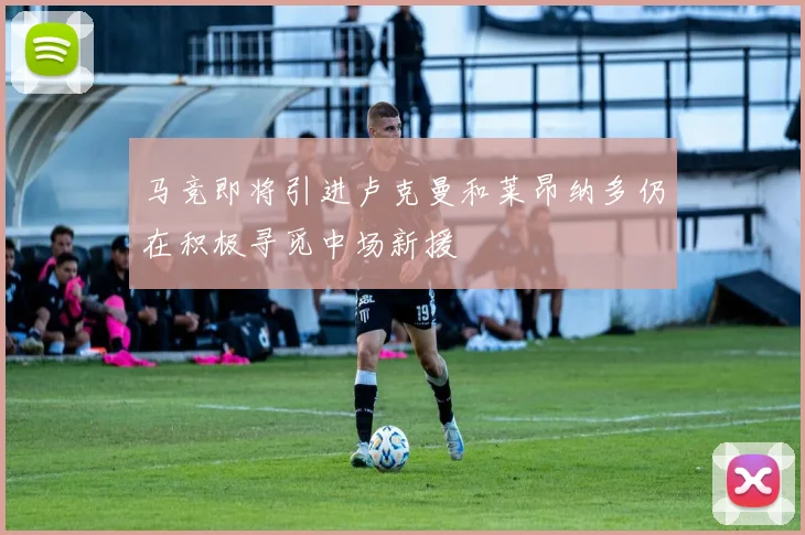 马竞即将引进卢克曼和莱昂纳多仍在积极寻觅中场新援
