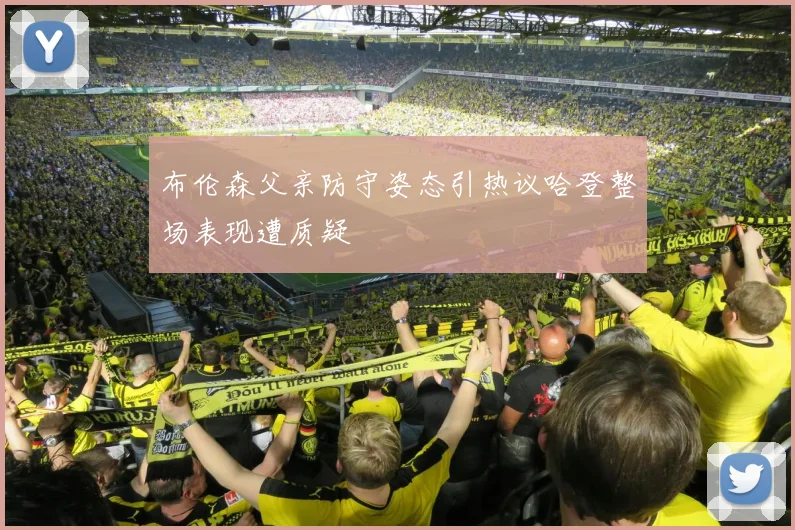 布伦森父亲防守姿态引热议哈登整场表现遭质疑