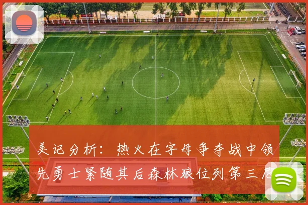 美记分析：热火在字母争夺战中领先勇士紧随其后森林狼位列第三尼克斯处于最后位置