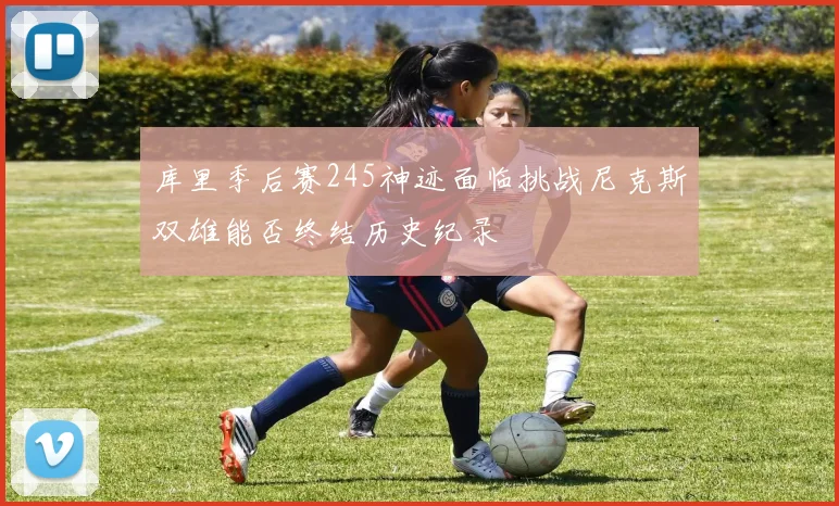库里季后赛245神迹面临挑战尼克斯双雄能否终结历史纪录