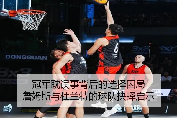 冠军耽误事背后的选择困局 詹姆斯与杜兰特的球队抉择启示